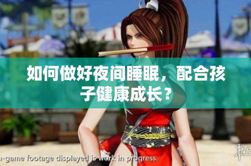 如何做好夜间睡眠，配合孩子健康成长？
