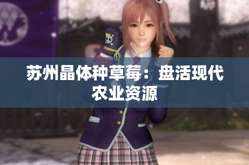 苏州晶体种草莓：盘活现代农业资源