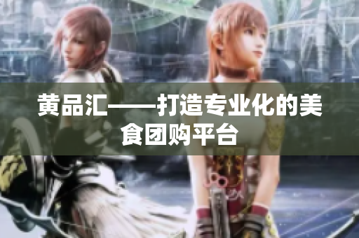 黄品汇——打造专业化的美食团购平台