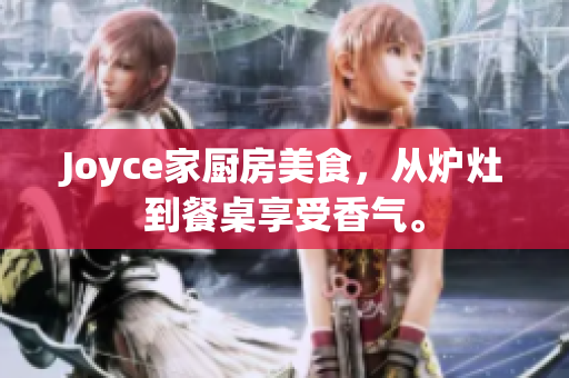 Joyce家厨房美食，从炉灶到餐桌享受香气。