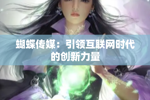 蝴蝶传媒：引领互联网时代的创新力量