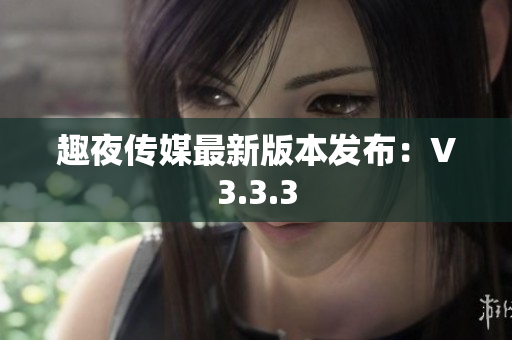 趣夜传媒最新版本发布：V3.3.3