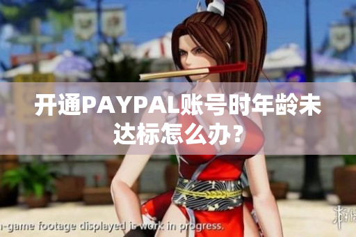 开通PAYPAL账号时年龄未达标怎么办？