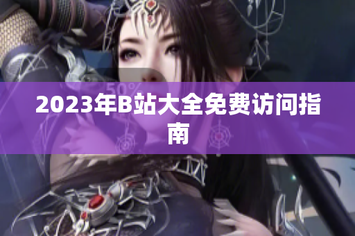 2023年B站大全免费访问指南