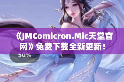 《JMComicron.Mic天堂官网》免费下载全新更新！
