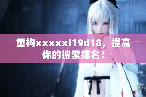 重构xxxxxl19d18，提高你的搜索排名！