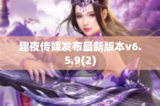 趣夜传媒发布最新版本v6.5.9(2)