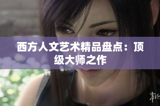 西方人文艺术精品盘点：顶级大师之作
