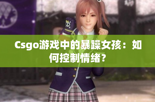 Csgo游戏中的暴躁女孩：如何控制情绪？