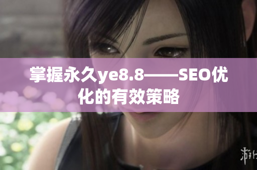 掌握永久ye8.8——SEO优化的有效策略