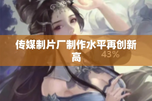 传媒制片厂制作水平再创新高