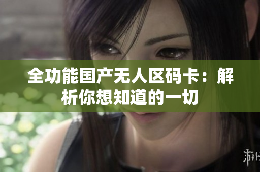 全功能国产无人区码卡：解析你想知道的一切