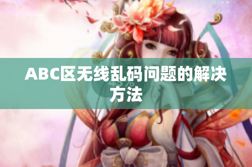 ABC区无线乱码问题的解决方法