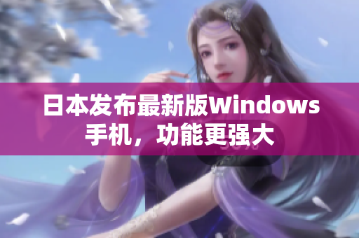 日本发布最新版Windows手机，功能更强大