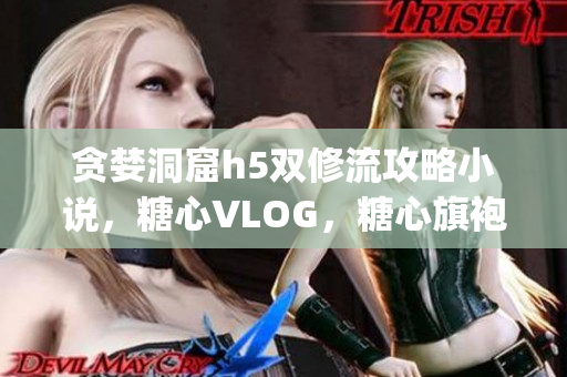 贪婪洞窟h5双修流攻略小说，糖心VLOG，糖心旗袍茶艺老师nana的背景365----1BZeKHazaMjJ
