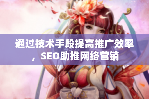 通过技术手段提高推广效率，SEO助推网络营销