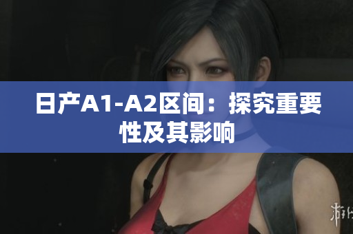 日产A1-A2区间：探究重要性及其影响