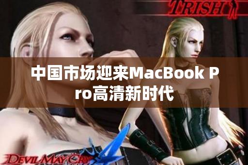 中国市场迎来MacBook Pro高清新时代