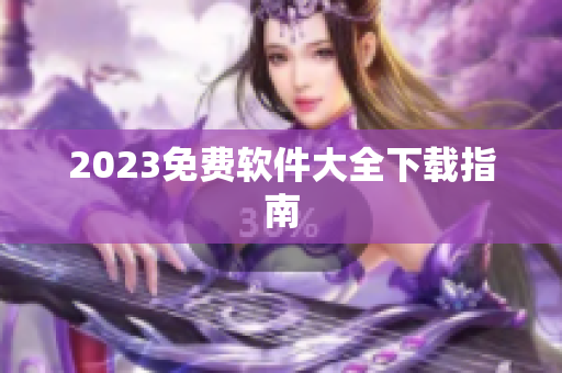 2023免费软件大全下载指南