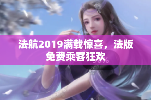 法航2019满载惊喜，法版免费乘客狂欢