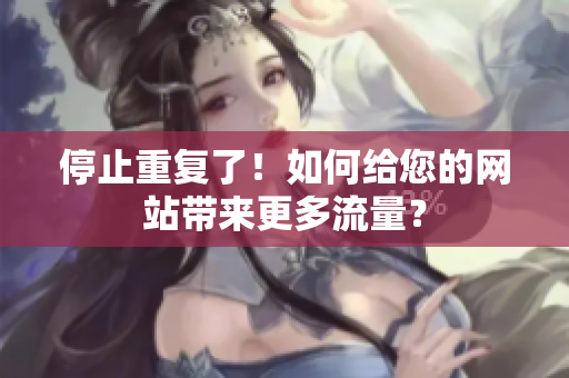 停止重复了！如何给您的网站带来更多流量？