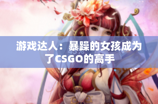 游戏达人：暴躁的女孩成为了CSGO的高手