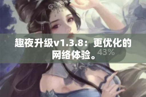 趣夜升级v1.3.8：更优化的网络体验。