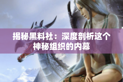 揭秘黑料社：深度剖析这个神秘组织的内幕