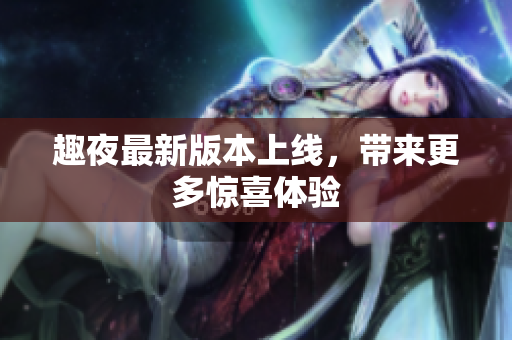趣夜最新版本上线，带来更多惊喜体验