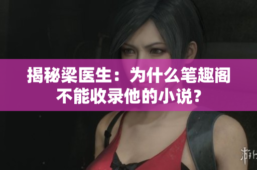 揭秘梁医生：为什么笔趣阁不能收录他的小说？