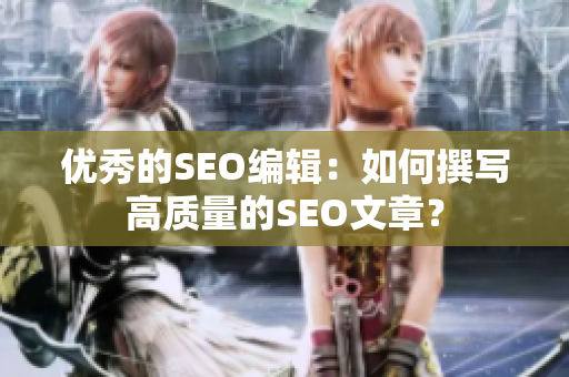 优秀的SEO编辑：如何撰写高质量的SEO文章？