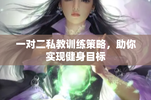 一对二私教训练策略，助你实现健身目标