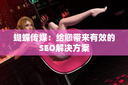 蝴蝶传媒：给您带来有效的SEO解决方案