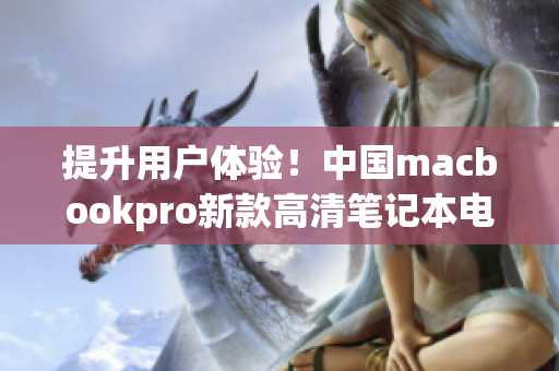 提升用户体验！中国macbookpro新款高清笔记本电脑发布