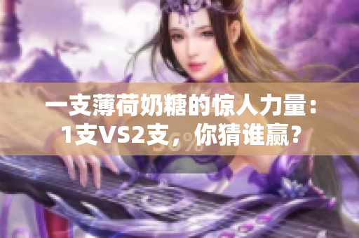 一支薄荷奶糖的惊人力量：1支VS2支，你猜谁赢？