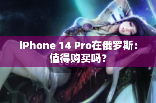 iPhone 14 Pro在俄罗斯：值得购买吗？