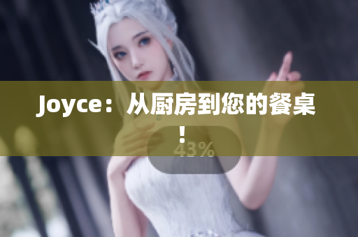 Joyce：从厨房到您的餐桌！