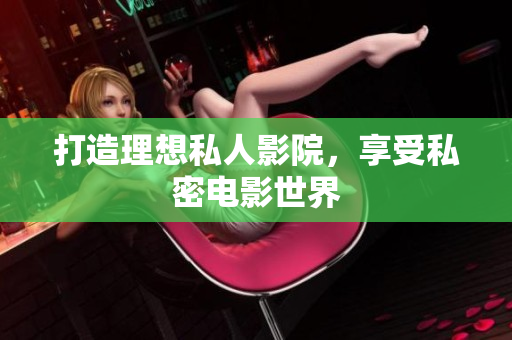 打造理想私人影院，享受私密电影世界