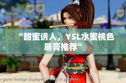 “甜蜜诱人，YSL水蜜桃色唇膏推荐”
