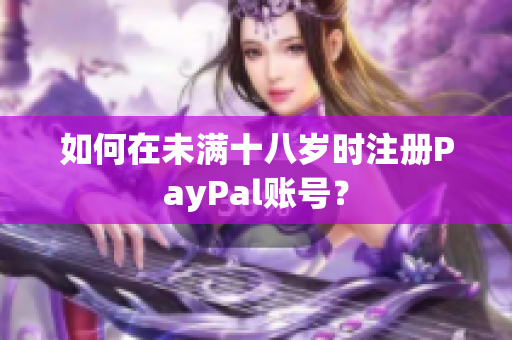 如何在未满十八岁时注册PayPal账号？