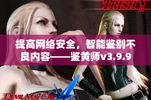 提高网络安全，智能鉴别不良内容——鉴黄师v3.9.9