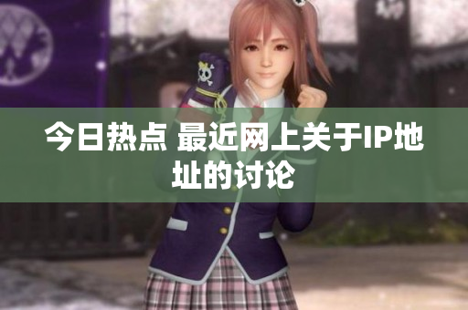 今日热点 最近网上关于IP地址的讨论