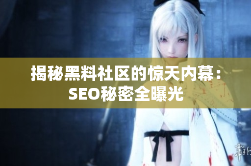揭秘黑料社区的惊天内幕：SEO秘密全曝光