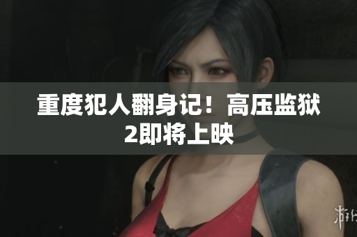重度犯人翻身记！高压监狱2即将上映