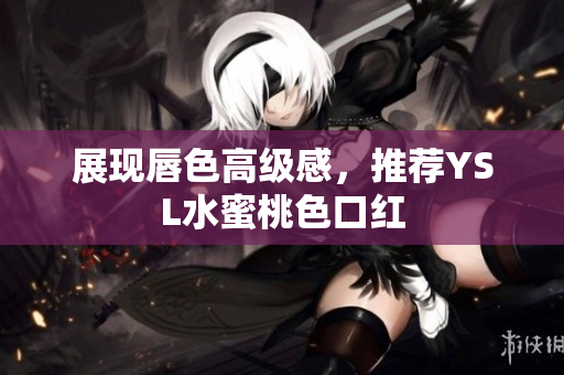 展现唇色高级感，推荐YSL水蜜桃色口红