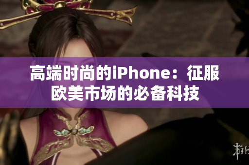 高端时尚的iPhone：征服欧美市场的必备科技