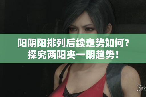 阳阴阳排列后续走势如何？探究两阳夹一阴趋势！