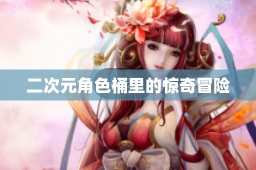 二次元角色桶里的惊奇冒险