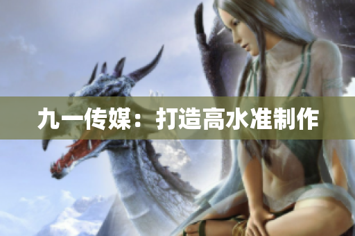 九一传媒：打造高水准制作