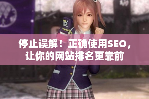 停止误解！正确使用SEO，让你的网站排名更靠前